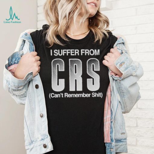 I Suffer From Crs Can’t Remember Shit Shirt