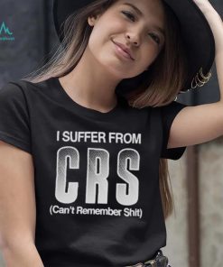 I Suffer From Crs Can’t Remember Shit Shirt