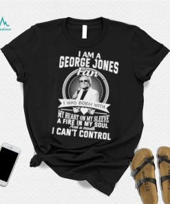 I am a george jones fan I was born with my heart on my sleeve a fire in my soul shirt