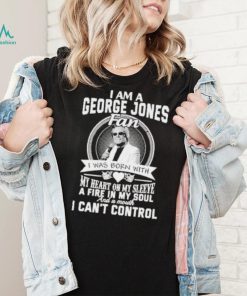 I am a george jones fan I was born with my heart on my sleeve a fire in my soul shirt