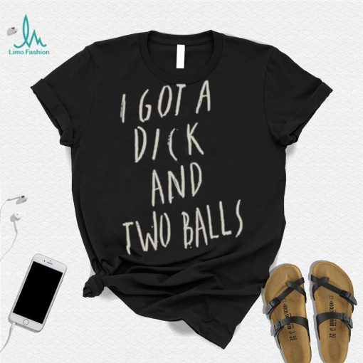 I got a dick and two balls shirt