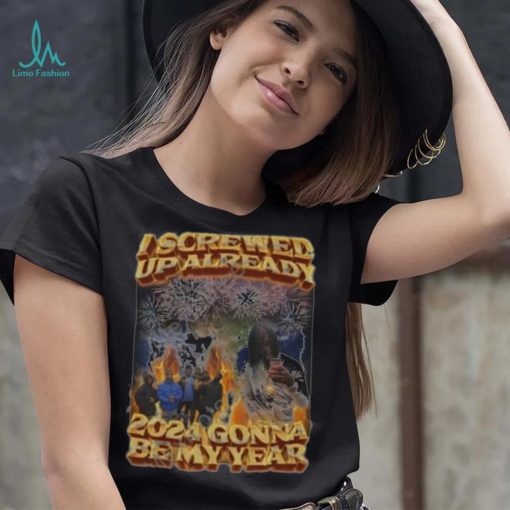 I screwed up already 2024 gonna be my year shirt