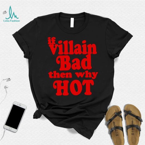 If villain bad then why hot shirt