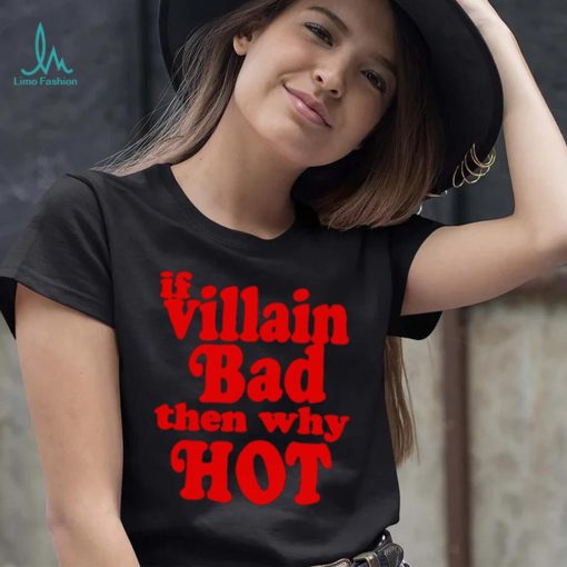 If villain bad then why hot shirt