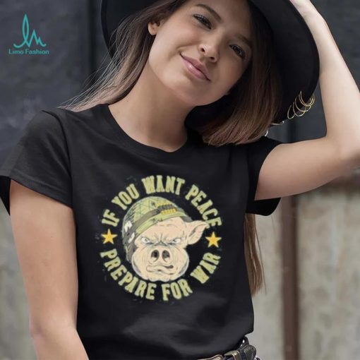 If you want peace prepare for war shirt