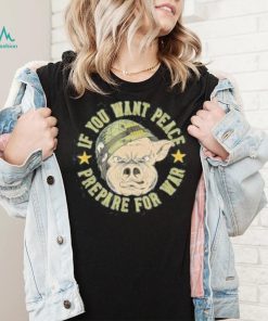 If you want peace prepare for war shirt