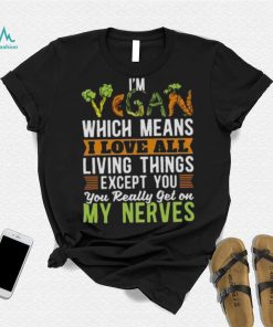 I’m vegan which means I love all living things except you you really get on my nerves shirt