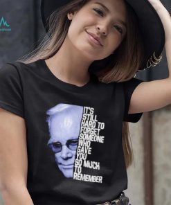 It’s still hard to forget someone who gave you so much to remember george jones shirt