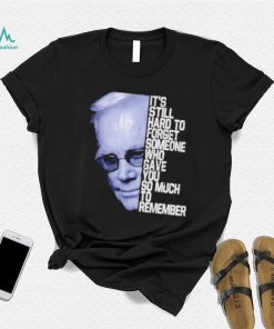 It’s still hard to forget someone who gave you so much to remember george jones shirt