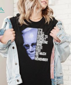 It’s still hard to forget someone who gave you so much to remember george jones shirt