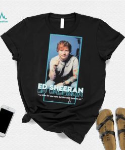 I’ve fallen for your eyes but they don’t know me yet singer ed sheeran shirt