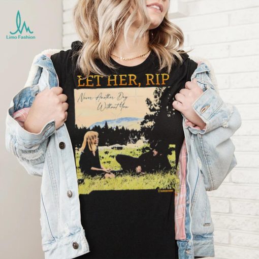 Let her RIP never another Day without you shirt