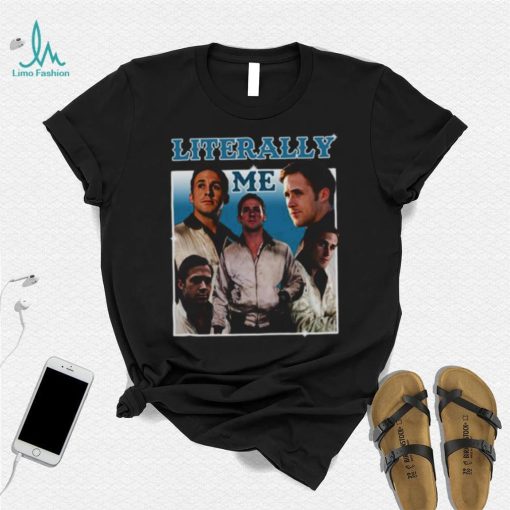 Literally Me Ryan Gosling shirt