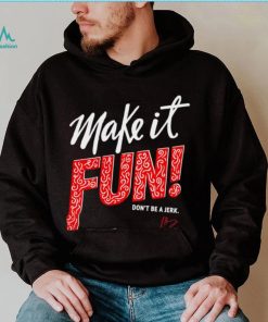 Make it fun don’t be a Jerk signature shirt