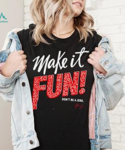 Make it fun don’t be a Jerk signature shirt