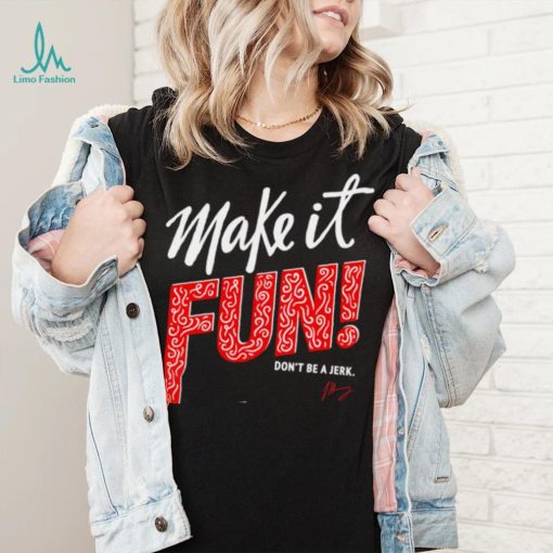 Make it fun don’t be a Jerk signature shirt