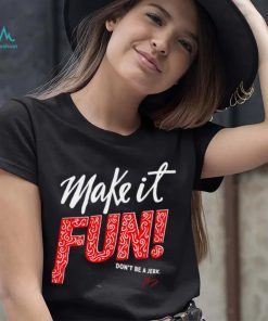 Make it fun don’t be a Jerk signature shirt