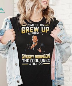 Music Some Of Us Grew Up Listening To Smokey Robinson The Cool Ones Still Do Shirt