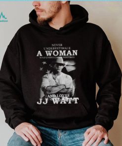 Never Underestimate A Woman Who Understands Football And Loves J.J. Watt T Shirt