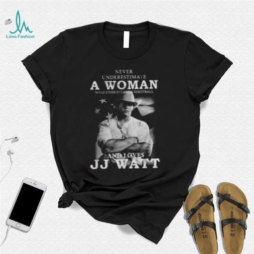 Never Underestimate A Woman Who Understands Football And Loves J.J. Watt T Shirt