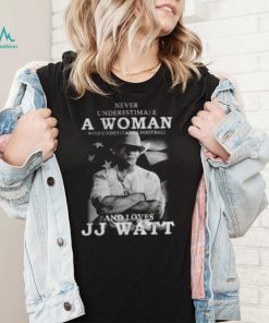 Never Underestimate A Woman Who Understands Football And Loves J.J. Watt T Shirt