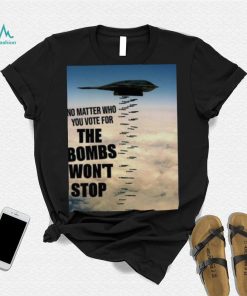 No Matter Who You Vote For The Bombs Won’t Stop Shirt 313d05 0