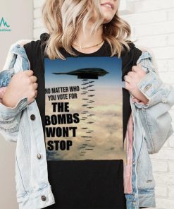 No Matter Who You Vote For The Bombs Won’t Stop Shirt 313d05 0