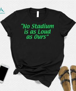 No Stadium is as Loud as ours 2023 shirt