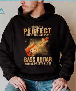 Nobody Is Perfect But If You Can Play Bass Guitar You’re Pretty Close 2023 Shirt