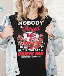 Nobody Is Perfect But It You Are A Chiefs Fan You’re Pretty Damn Close Shirt