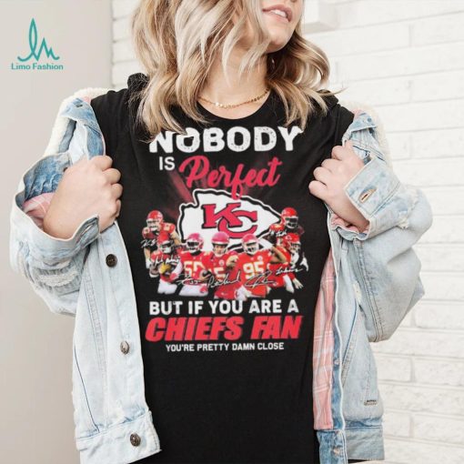 Nobody Is Perfect But It You Are A Chiefs Fan You’re Pretty Damn Close Shirt