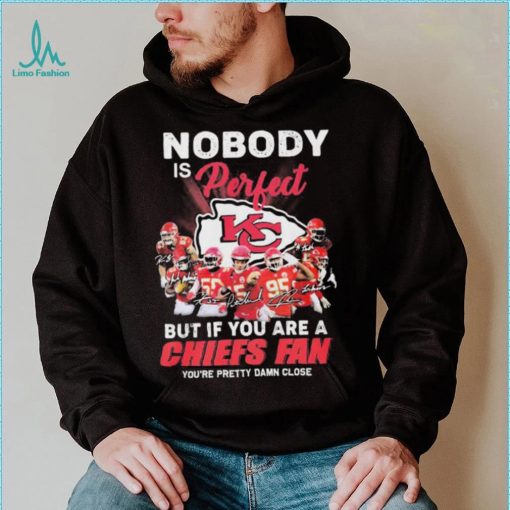 Nobody Is Perfect But It You Are A Chiefs Fan You’re Pretty Damn Close Shirt