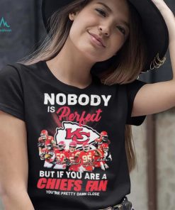 Nobody Is Perfect But It You Are A Chiefs Fan You’re Pretty Damn Close Shirt