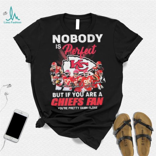 Nobody Is Perfect But It You Are A Chiefs Fan You’re Pretty Damn Close Shirt