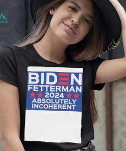 Official Biden Fetterman 2024 Absolutely Incoherent Shirt