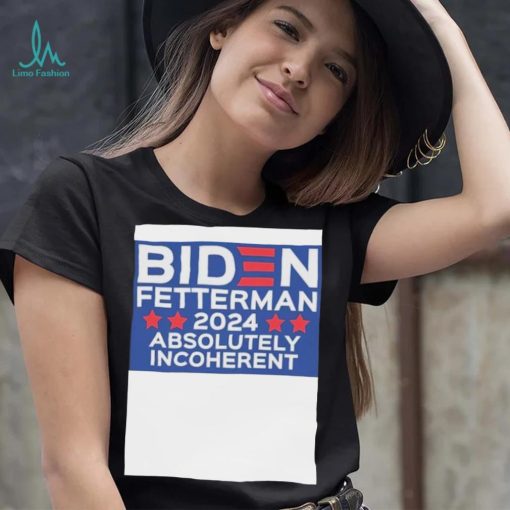 Official Biden Fetterman 2024 Absolutely Incoherent Shirt