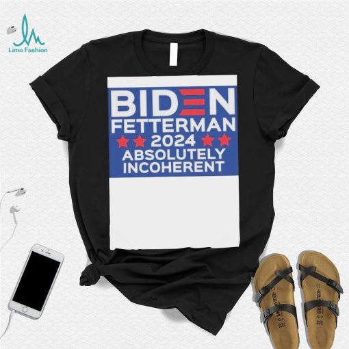 Official Biden Fetterman 2024 Absolutely Incoherent Shirt