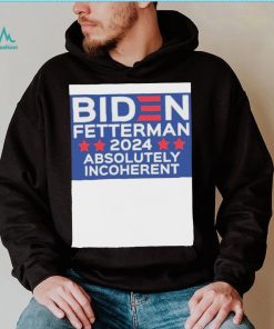 Official Biden Fetterman 2024 Absolutely Incoherent Shirt