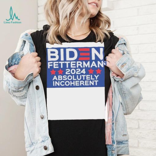 Official Biden Fetterman 2024 Absolutely Incoherent Shirt