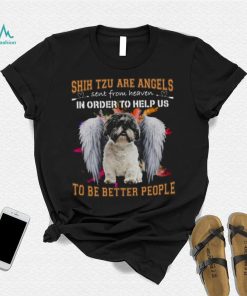 Shih Tzu Are Angels Sent From Heaven In Order To Help Us To Be Better People Shirt