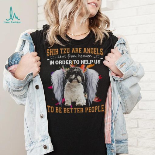 Shih Tzu Are Angels Sent From Heaven In Order To Help Us To Be Better People Shirt