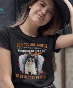 Shih Tzu Are Angels Sent From Heaven In Order To Help Us To Be Better People Shirt