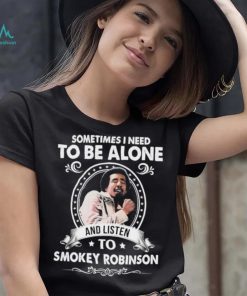 Sometime I Need To Be Alone And Listen To Smokey Robinson Soul Music Shirt