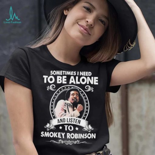 Sometime I Need To Be Alone And Listen To Smokey Robinson Soul Music Shirt