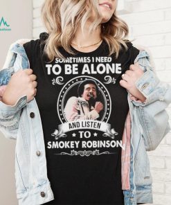 Sometime I Need To Be Alone And Listen To Smokey Robinson Soul Music Shirt