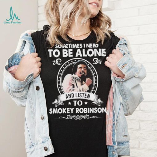 Sometime I Need To Be Alone And Listen To Smokey Robinson Soul Music Shirt