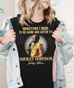 Sometimes I Need To Be Alone And Listen To Smokey Robinson Signature Shirt