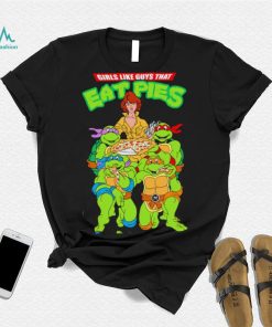 Teenage Mutant Ninja Turtles and Pizza girls like guys that eat pies shirt