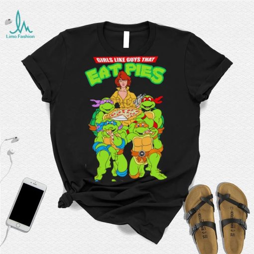 Teenage Mutant Ninja Turtles and Pizza girls like guys that eat pies shirt