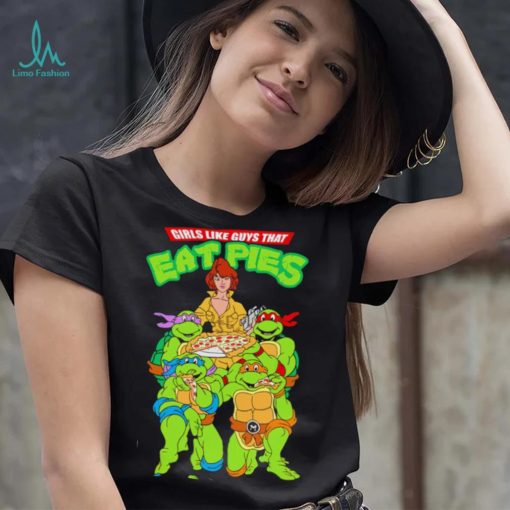 Teenage Mutant Ninja Turtles and Pizza girls like guys that eat pies shirt